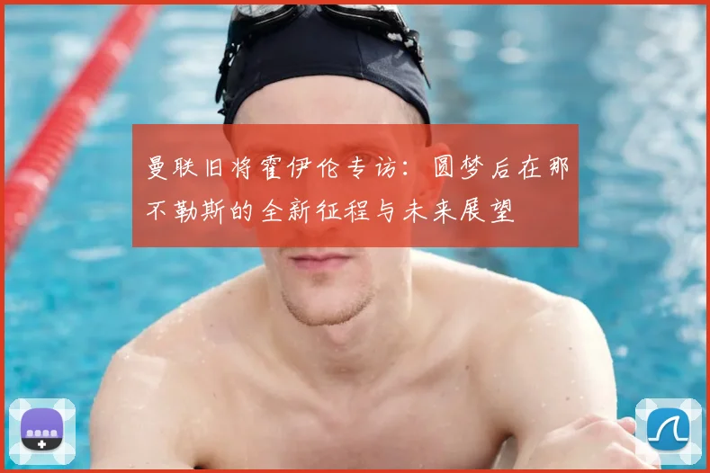曼联旧将霍伊伦专访：圆梦后在那不勒斯的全新征程与未来展望