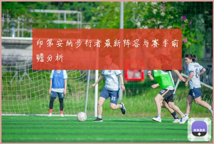 印第安纳步行者最新阵容与赛季前瞻分析