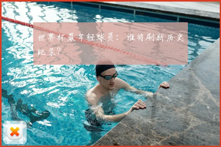世界杯最年轻球员：谁将刷新历史纪录？