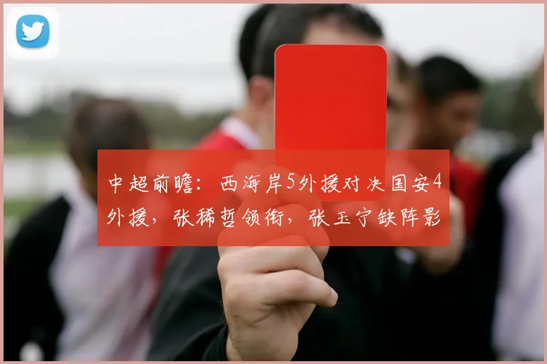中超前瞻：西海岸5外援对决国安4外援，张稀哲领衔，张玉宁缺阵影响几何？