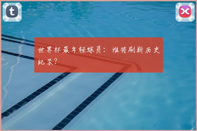 世界杯最年轻球员:谁将刷新历史纪录?