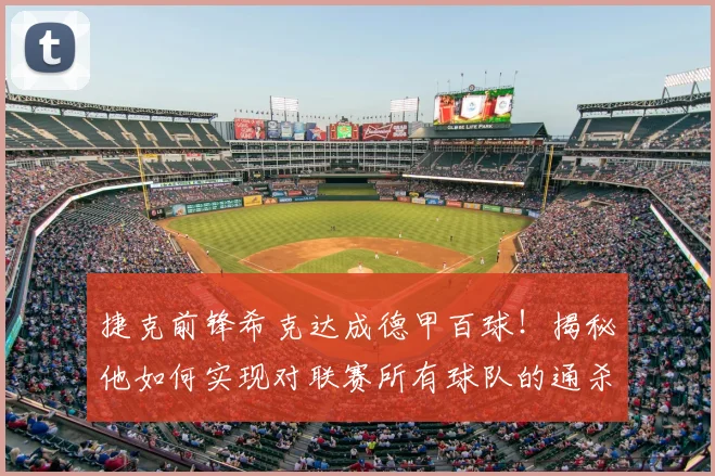 捷克前锋希克达成德甲百球！揭秘他如何实现对联赛所有球队的通杀记录