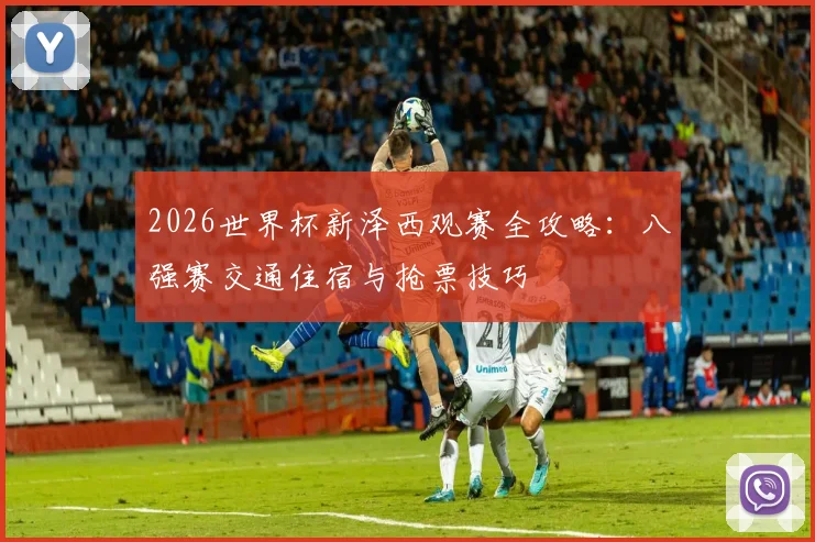 2026世界杯新泽西观赛全攻略：八强赛交通住宿与抢票技巧