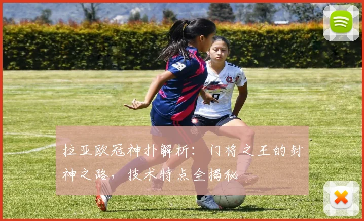 拉亚欧冠神扑解析：门将之王的封神之路，技术特点全揭秘