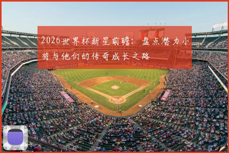 2026世界杯新星前瞻：盘点潜力小将与他们的传奇成长之路