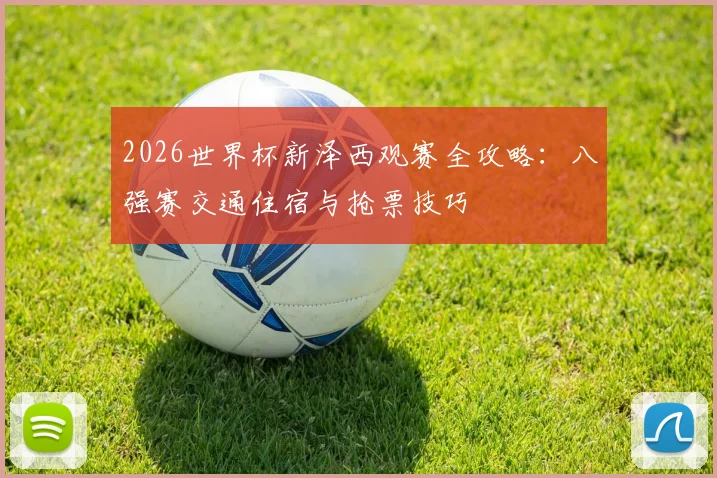 2026世界杯新泽西观赛全攻略：八强赛交通住宿与抢票技巧
